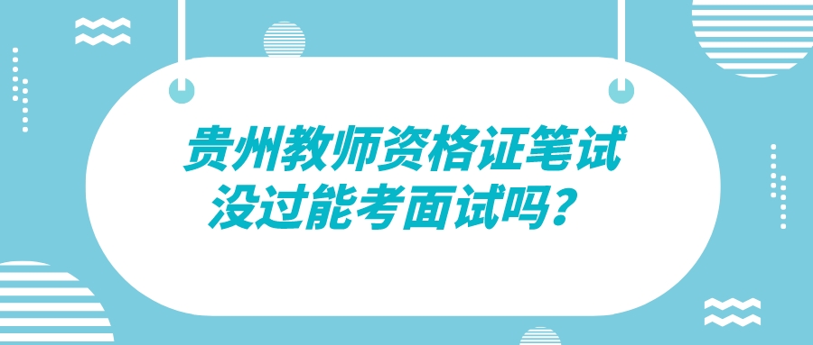 贵州教师资格证笔试没通过能参加面试吗？