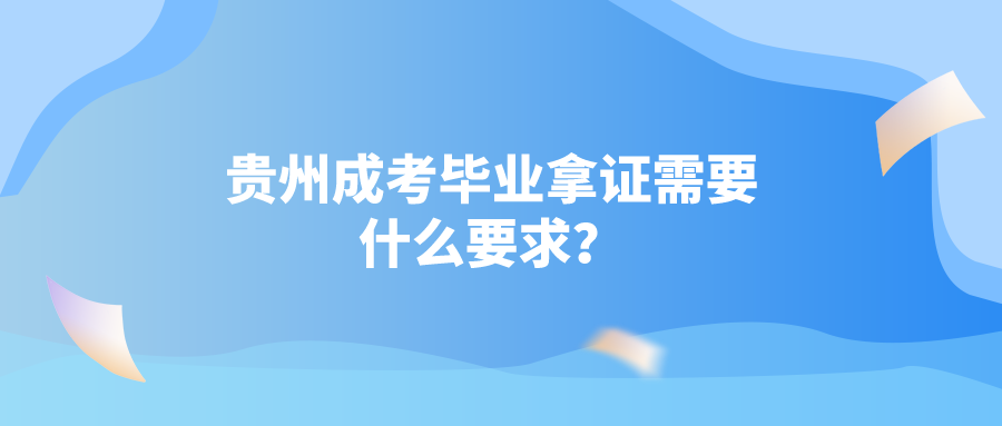 贵州成人考试毕业拿证需要什么条件？