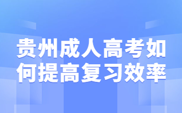 2023年贵州省成人高考如何提高复习效率？