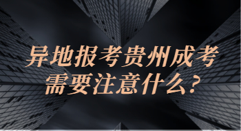 异地报考贵州省成考需要注意什么?