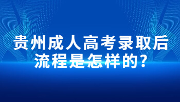 贵州省成人高考录取后流程是怎样的?