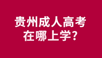 贵州省成人高考在哪上学?