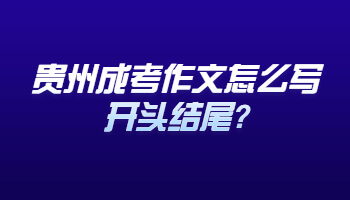 贵州省成考作文怎么写开头结尾?